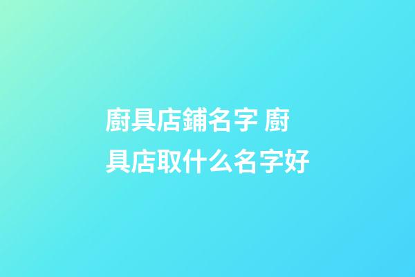 廚具店鋪名字 廚具店取什么名字好-第1張-店鋪起名-玄機派